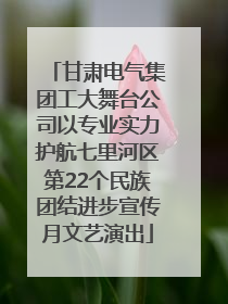 甘肃电气集团工大舞台公司以专业实力护航七里河区第22个民族团结进步宣传月文艺演出