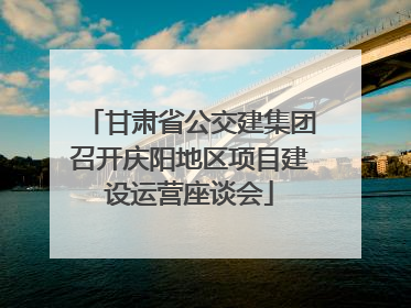 甘肃省公交建集团召开庆阳地区项目建设运营座谈会