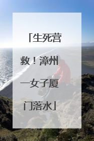 生死营救！漳州一女子厦门落水