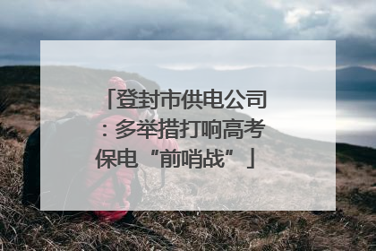 登封市供电公司：多举措打响高考保电“前哨战”