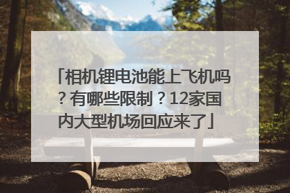 相机锂电池能上飞机吗？有哪些限制？12家国内大型机场回应来了