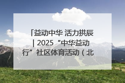 益动中华 活力拱辰｜2025“中华益动行”社区体育活动（北京站）盛大启动