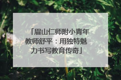 眉山仁师附小青年教师舒平：用独特魅力书写教育传奇