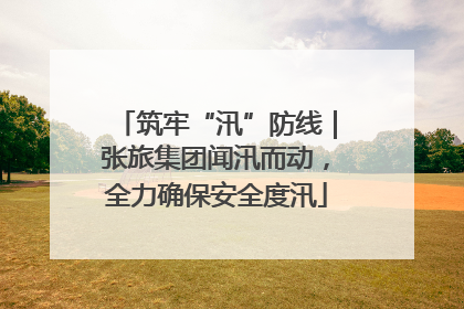 筑牢“汛”防线｜张旅集团闻汛而动，全力确保安全度汛