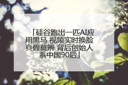硅谷跑出一匹AI应用黑马 视频实时换脸真假莫辨 背后创始人系中国90后