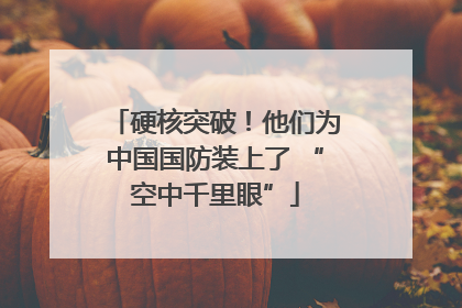 硬核突破！他们为中国国防装上了 “空中千里眼”