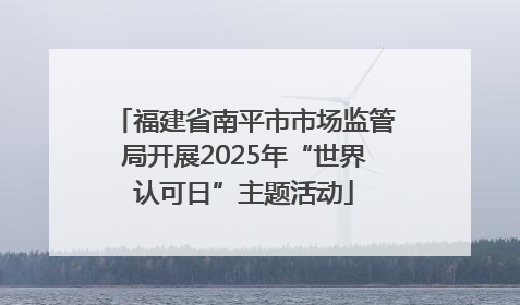福建省南平市市场监管局开展2025年“世界认可日”主题活动