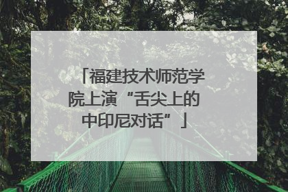 福建技术师范学院上演“舌尖上的中印尼对话”