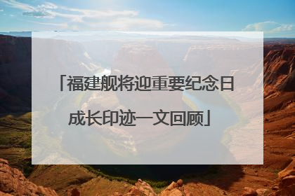 福建舰将迎重要纪念日 成长印迹一文回顾
