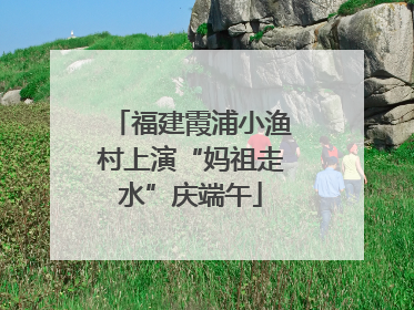 福建霞浦小渔村上演“妈祖走水”庆端午