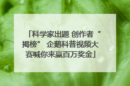 科学家出题 创作者“揭榜” 企鹅科普视频大赛喊你来赢百万奖金