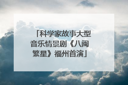 科学家故事大型音乐情景剧《八闽繁星》福州首演