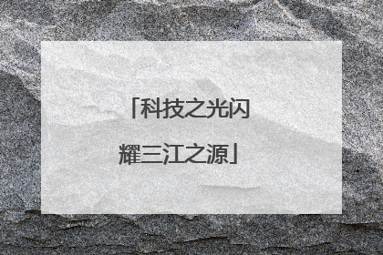 科技之光闪耀三江之源