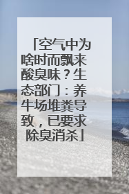 空气中为啥时而飘来酸臭味？生态部门：养牛场堆粪导致，已要求除臭消杀