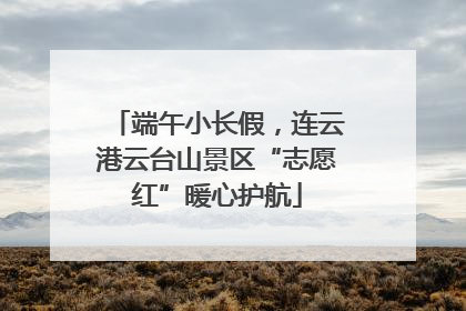 端午小长假，连云港云台山景区“志愿红”暖心护航