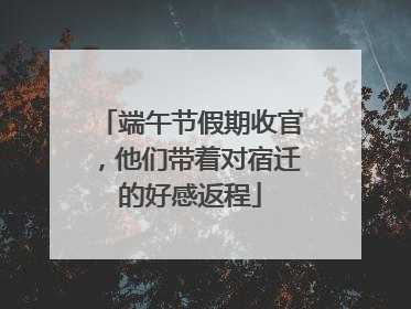端午节假期收官，他们带着对宿迁的好感返程