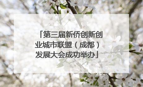 第三届新侨创新创业城市联盟（成都）发展大会成功举办