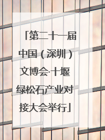 第二十一届中国（深圳）文博会·十堰绿松石产业对接大会举行
