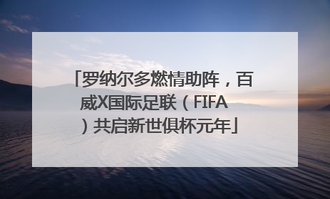 罗纳尔多燃情助阵，百威X国际足联（FIFA）共启新世俱杯元年
