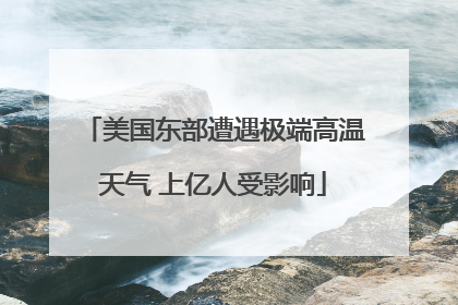 美国东部遭遇极端高温天气 上亿人受影响