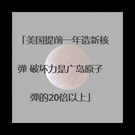 美国提前一年造新核弹 破坏力是广岛原子弹的20倍以上