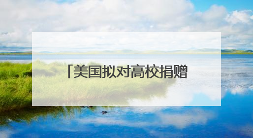 美国拟对高校捐赠基金分级征税 矛头直指精英大学