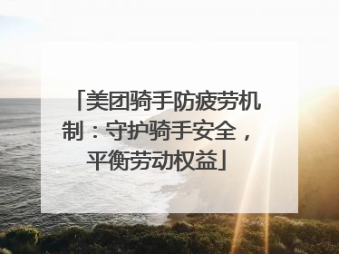 美团骑手防疲劳机制：守护骑手安全，平衡劳动权益