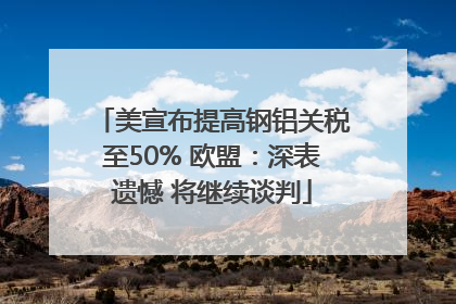 美宣布提高钢铝关税至50% 欧盟：深表遗憾 将继续谈判