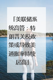 美联储系统高管：特朗普关税政策或导致美通胀率持续居高