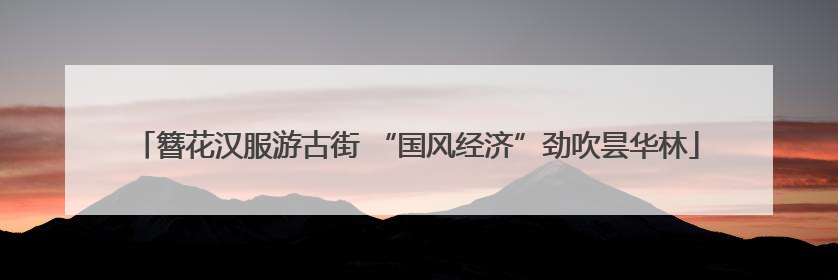 簪花汉服游古街 “国风经济”劲吹昙华林
