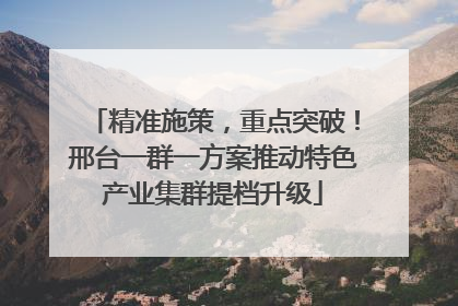 精准施策，重点突破！邢台一群一方案推动特色产业集群提档升级