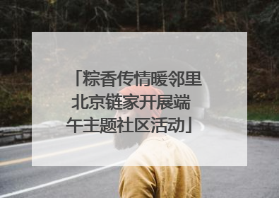 粽香传情暖邻里 北京链家开展端午主题社区活动