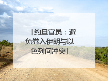 约旦官员：避免卷入伊朗与以色列间冲突