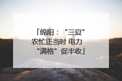 绵阳：“三夏”农忙正当时 电力“满格”促丰收