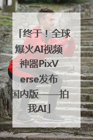 终于！全球爆火AI视频神器PixVerse发布国内版——拍我AI