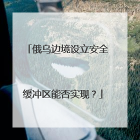 俄乌边境设立安全缓冲区能否实现？