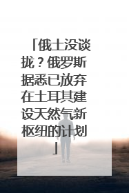 俄土没谈拢？俄罗斯据悉已放弃在土耳其建设天然气新枢纽的计划