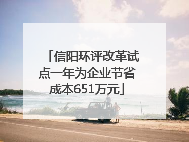 信阳环评改革试点一年为企业节省成本651万元