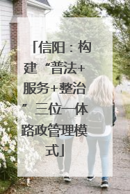信阳：构建“普法+服务+整治”三位一体路政管理模式