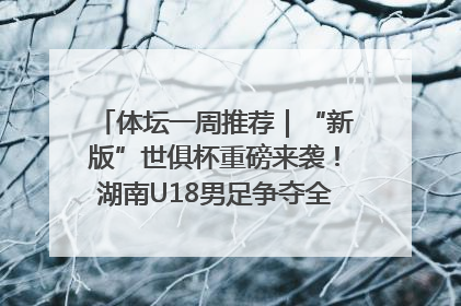 体坛一周推荐｜“新版”世俱杯重磅来袭！湖南U18男足争夺全运资格！郑钦文“草地”很忙……