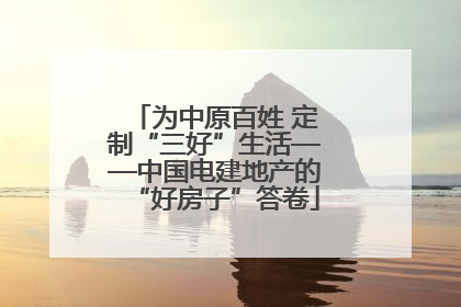 为中原百姓 定制“三好”生活——中国电建地产的“好房子”答卷