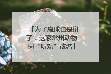为了赢球也是拼了：这家常州动物园“听劝”改名