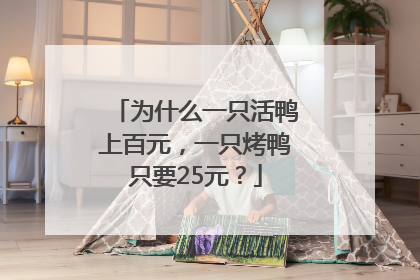 为什么一只活鸭上百元，一只烤鸭只要25元？