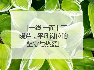 一线·一面｜王晓芹：平凡岗位的坚守与热爱