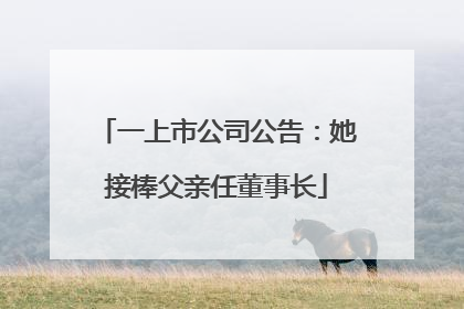 一上市公司公告：她接棒父亲任董事长