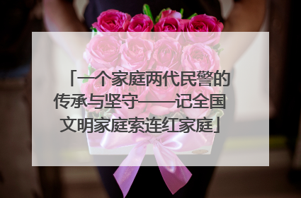 一个家庭两代民警的传承与坚守——记全国文明家庭索连红家庭