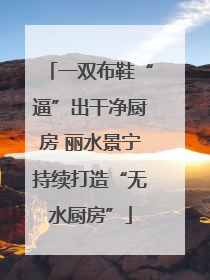 一双布鞋“逼”出干净厨房 丽水景宁持续打造“无水厨房”