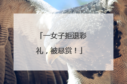 一女子拒退彩礼，被悬赏！