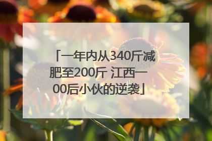 一年内从340斤减肥至200斤 江西一00后小伙的逆袭