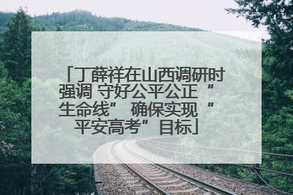 丁薛祥在山西调研时强调 守好公平公正“生命线” 确保实现“平安高考”目标
